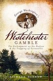 George Washington's Westchester Gamble:: The Encampment on the Hudson and the Trapping of Cornwallis