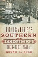 Louisville's Southern Exposition, 1883-1887:: The City of Progress - Bush, Bryan S.