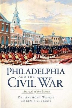 Philadelphia and the Civil War:: Arsenal of the Union - Waskie, Anthony