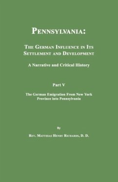 Pennsylvania: The German Influence in Its Settlement and Development. a Narrative and Critical History. Part V. the German Emigratio - Richards, Matthias Henry