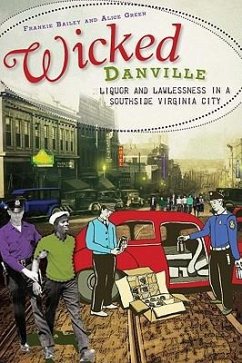 Wicked Danville:: Liquor and Lawlessness in a Southside Virginia City - Bailey, Frankie; Green, Alice