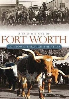 A Brief History of Fort Worth:: Cowtown Through the Years - Cook, Rita