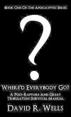 Where'd Everybody Go?: A Post-Rapture And Great Tribulation Survival Manual