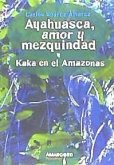 Ayahuasca, amor y mezquindad seguido de Kaká en el Amazonas
