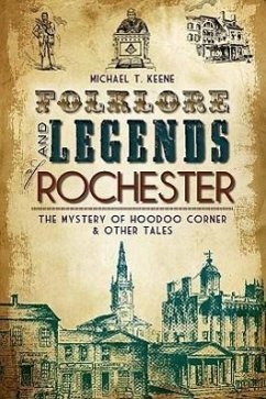 Folklore and Legends of Rochester: The Mystery of Hoodoo Corner & Other Tales - Keene, Michael T.