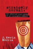Strangely Normal: The (Mostly) True Tales of an Incurable Oddball