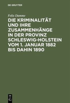 Die Kriminalität und ihre Zusammenhänge in der Provinz Schleswig-Holstein vom 1. Januar 1882 bis dahin 1890 - Damme, Felix