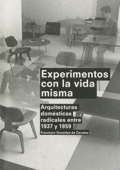 Experimentos Con la Vida Misma: Arquitecturas Domesticas Radicales Entre 1937 y 1959 = Experiments with Life Itself - De Canales, Francisco Gonzalez