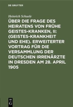 Über die Frage des Heiratens von frühe Geisteskranken, II: (Geisteskrankheit und Ehe). Erweiterter Vortrag für die Versammlung der Deutschen Irrenärzte in Dresden am 28. April 1905 - Schuele, Heinrich