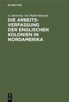 Die Arbeits-Verfassung der englischen Kolonien in Nordamerika - Sartorius von Waltershausen, August