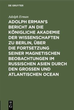 Adolph Erman¿s Bericht an die Königliche Akademie der Wissenschaften zu Berlin, über die Fortsetzung seiner magnetischen Beobachtungen im russischen Asien durch den großen und atlantischen Ocean - Erman, Adolph