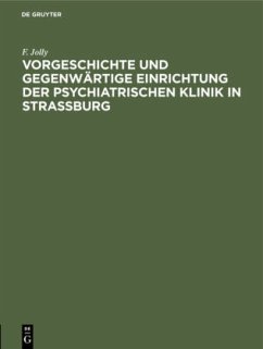 Vorgeschichte und gegenwärtige Einrichtung der psychiatrischen Klinik in Straßburg - Jolly, F.