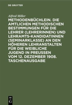 Methodenbüchlein. Die amtlichen methodischen Bestimmungen für die Lehrer (Lehrerinnen) und Lehramtskandidatinnen (Seminarklasse) an den höheren Lehranstalten für die weibliche Jugend in Preussen vom 12. Dezember 1908. Taschenausgabe - Miller, Alfred