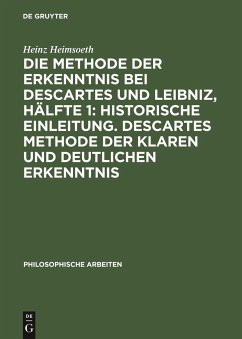 Die Methode der Erkenntnis bei Descartes und Leibniz, Hälfte 1: Historische Einleitung. Descartes Methode der klaren und deutlichen Erkenntnis - Heimsoeth, Heinz