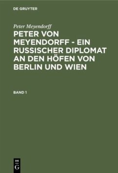 Peter Meyendorff: Peter von Meyendorff - Ein russischer Diplomat an den Höfen von Berlin und Wien. Band 1 - Meyendorff, Peter