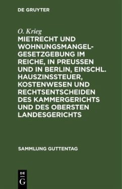 Mietrecht und Wohnungsmangelgesetzgebung im Reiche, in Preußen und in Berlin, einschl. Hauszinssteuer, Kostenwesen und Rechtsentscheiden des Kammergerichts und des Obersten Landesgerichts - Krieg, O.