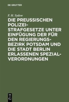 Die Preußischen Polizei-Strafgesetze unter Einfügung der für den Regierungs-Bezirk Potsdam und die Stadt Berlin erlassenen Spezial-Verordnungen - Sydow, F. H.