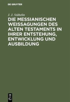 Die messianischen Weissagungen des Alten Testaments in ihrer Entstehung, Entwicklung und Ausbildung - Stähelin, J. J.