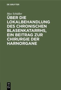 Über die Lokalbehandlung des chronischen Blasenkatarrhs, ein Beitrag zur Chirurgie der Harnorgane - Schüller, Max