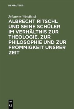 Albrecht Ritschl und seine Schüler im Verhältnis zur Theologie, zur Philosophie und zur Frömmigkeit unsrer Zeit - Wendland, Johannes