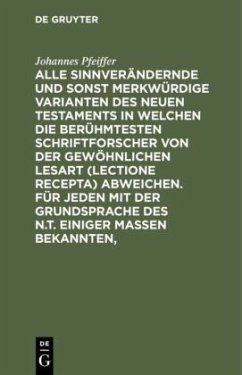 Alle sinnverändernde und sonst merkwürdige Varianten des Neuen Testaments in welchen die berühmtesten Schriftforscher von der Gewöhnlichen Lesart (lectione recepta) abweichen. Für jeden mit der Grundsprache des N.T. einiger Maßen Bekannten, - Pfeiffer, Johannes