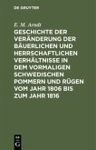 Geschichte der Veränderung der bäuerlichen und herrschaftlichen Verhältnisse in dem vormaligen Schwedischen Pommern und Rügen vom Jahr 1806 bis zum Jahr 1816