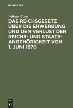 Das Reichsgesetz über die Erwerbung und den Verlust der Reichs- und Staatsangehörigkeit vom 1. Juni 1870 - Cahn, Wilhelm