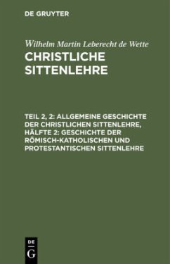 Allgemeine Geschichte der christlichen Sittenlehre, Hälfte 2: Geschichte der römisch-katholischen und protestantischen Sittenlehre - Wette, Wilhelm Martin Leberecht de