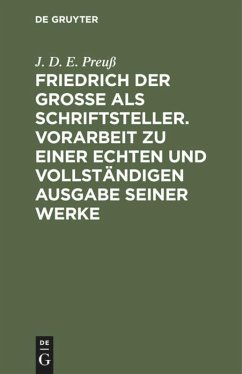 Friedrich der Große als Schriftsteller. Vorarbeit zu einer echten und vollständigen Ausgabe seiner Werke - Preuß, J. D. E.