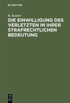 Die Einwilligung des Verletzten in ihrer strafrechtlichen Bedeutung - Kessler, R.