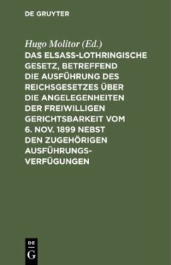 Das elsass-lothringische Gesetz, betreffend die Ausführung des Reichsgesetzes über die Angelegenheiten der freiwilligen Gerichtsbarkeit vom 6. Nov. 1899 nebst den zugehörigen Ausführungsverfügungen
