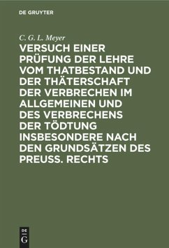 Versuch einer Prüfung der Lehre vom Thatbestand und der Thäterschaft der Verbrechen im Allgemeinen und des Verbrechens der Tödtung insbesondere nach den Grundsätzen des Preuß. Rechts - Meyer, C. G. L.