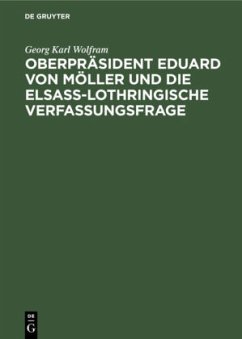 Oberpräsident Eduard von Möller und die Elsass-Lothringische Verfassungsfrage - Wolfram, Georg Karl