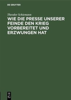 Wie die Presse unserer Feinde den Krieg vorbereitet und erzwungen hat - Schiemann, Theodor