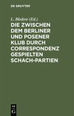 Die zwischen dem Berliner und Posener Klub durch Correspondenz gespielten Schach-Partien