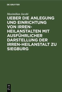 Ueber die Anlegung und Einrichtung von Irren-Heilanstalten mit ausführlicher Darstellung der Irren-Heilanstalt zu Siegburg - Jacobi, Maximilian