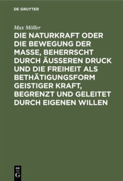 Die Naturkraft oder die Bewegung der Masse, beherrscht durch äußeren Druck und die Freiheit als Bethätigungsform geistiger Kraft, begrenzt und geleitet durch eigenen Willen - Möller, Max