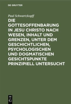 Die Gottesoffenbarung in Jesu Christo nach Wesen, Inhalt und Grenzen, unter dem geschichtlichen, psychologischen und dogmatischen Gesichtspunkte prinzipiell untersucht - Schwartzkopff, Paul