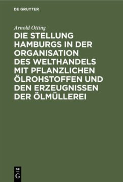 Die Stellung Hamburgs in der Organisation des Welthandels mit pflanzlichen Ölrohstoffen und den Erzeugnissen der Ölmüllerei - Otting, Arnold