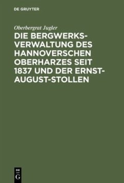 Die Bergwerksverwaltung des hannoverschen Oberharzes seit 1837 und der Ernst-August-Stollen - Jugler, Oberbergrat