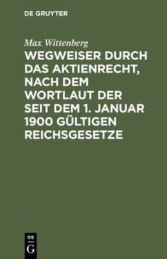 Wegweiser durch das Aktienrecht, nach dem Wortlaut der seit dem 1. Januar 1900 gültigen Reichsgesetze - Wittenberg, Max