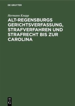 Alt-Regensburgs Gerichtsverfassung, Strafverfahren und Strafrecht bis zur Carolina - Knapp, Hermann