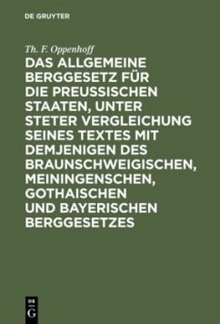 Das Allgemeine Berggesetz für die Preußischen Staaten, unter steter Vergleichung seines Textes mit demjenigen des Braunschweigischen, Meiningenschen, Gothaischen und Bayerischen Berggesetzes - Oppenhoff, Th. F.