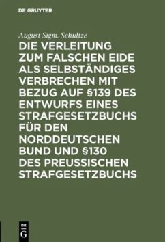 Die Verleitung zum falschen Eide als selbständiges Verbrechen mit Bezug auf §139 des Entwurfs eines Strafgesetzbuchs für den Norddeutschen Bund und §130 des Preussischen Strafgesetzbuchs - Schultze, August Sigm.