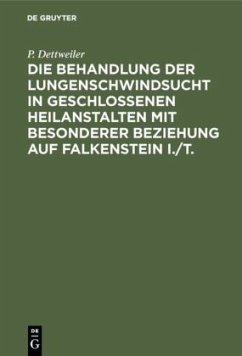 Die Behandlung der Lungenschwindsucht in geschlossenen Heilanstalten mit besonderer Beziehung auf Falkenstein i./T. - Dettweiler, P.