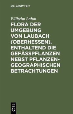 Flora der Umgebung von Laubach (Oberhessen). Enthaltend die Gefässpflanzen nebst pflanzengeographischen Betrachtungen - Lahm, Wilhelm