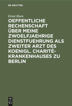 Oeffentliche Rechenschaft über meine zwoelfjaehrige Dienstfuehrung als zweiter Arzt des Koenigl. Charité-Krankenhauses zu Berlin - Horn, Ernst