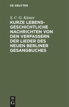 Kurze lebensgeschichtliche Nachrichten von den Verfassern der Lieder des neuen Berliner Gesangbuches - Küster, S. C. G.