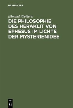 Die Philosophie des Heraklit von Ephesus im Lichte der Mysterienidee - Pfleiderer, Edmund