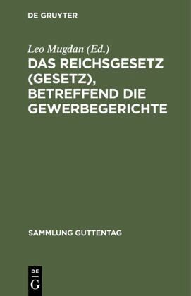 Das Reichsgesetz (Gesetz), betreffend die Gewerbegerichte Das Reichsgesetz (Gesetz), betreffend die Gewerbegerichte